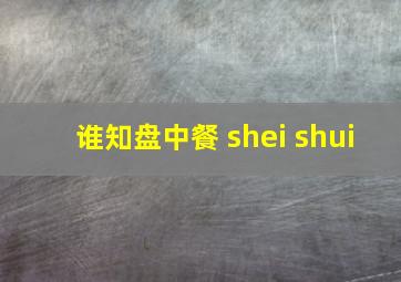 谁知盘中餐 shei shui